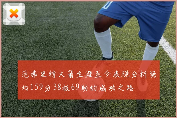 范弗里特火箭生涯至今表现分析场均159分38板69助的成功之路
