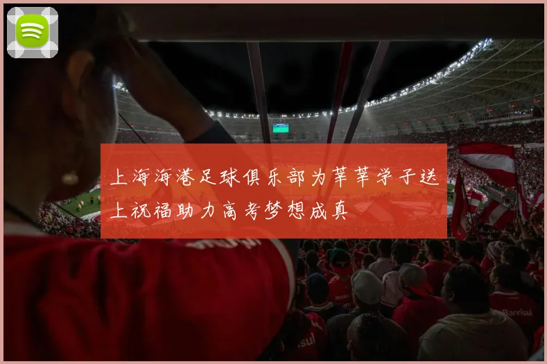 上海海港足球俱乐部为莘莘学子送上祝福助力高考梦想成真