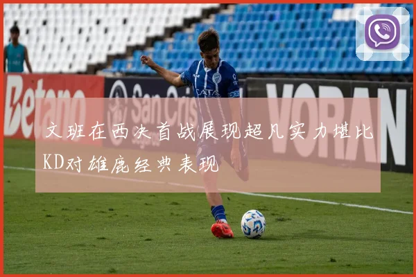 文班在西决首战展现超凡实力堪比KD对雄鹿经典表现
