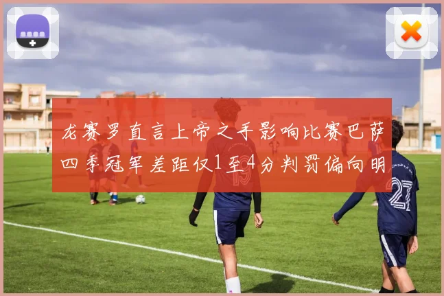 龙赛罗直言上帝之手影响比赛巴萨四季冠军差距仅1至4分判罚偏向明显