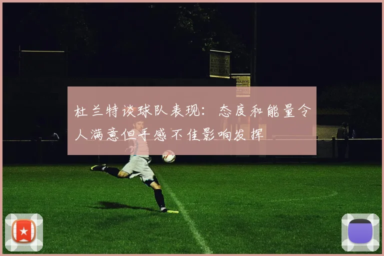 杜兰特谈球队表现：态度和能量令人满意但手感不佳影响发挥