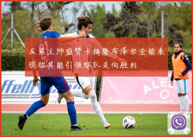 灰熊主帅盛赞卡梅隆布泽尔全能表现称其能引领球队走向胜利