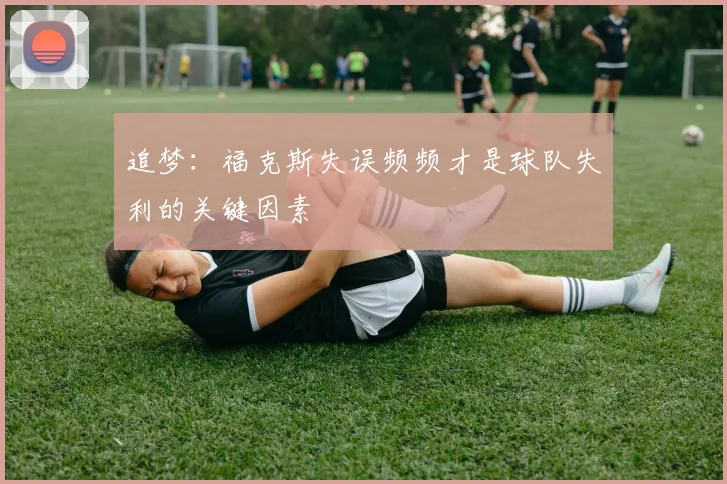 追梦：福克斯失误频频才是球队失利的关键因素