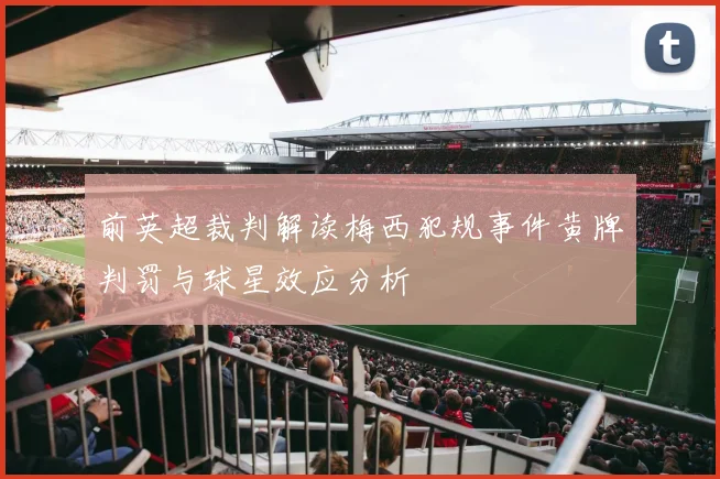 前英超裁判解读梅西犯规事件黄牌判罚与球星效应分析