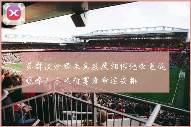 苏群谈杜锋未来发展相信他会重返巅峰广东之行需看命运安排