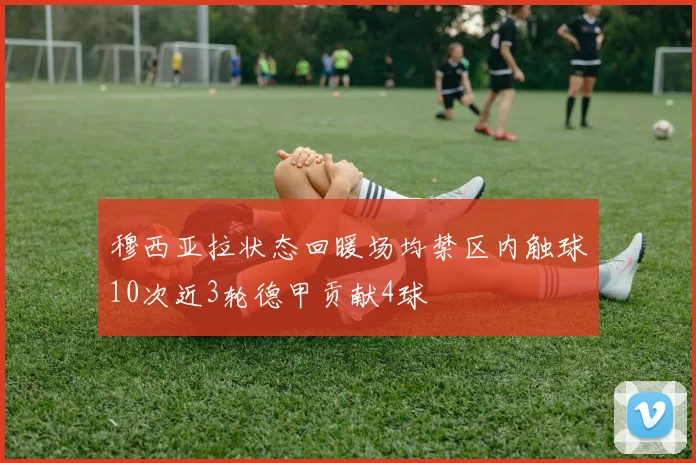 穆西亚拉状态回暖场均禁区内触球10次近3轮德甲贡献4球