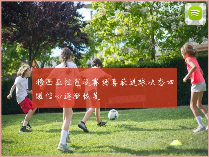 穆西亚拉重返赛场喜获进球状态回暖信心逐渐恢复
