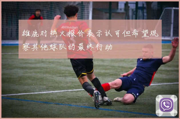 雄鹿对热火报价表示认可但希望观察其他球队的最终行动