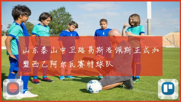 山东泰山中卫路易斯洛佩斯正式加盟西乙阿尔瓦赛特球队