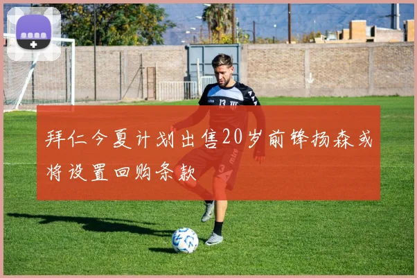 拜仁今夏计划出售20岁前锋扬森或将设置回购条款